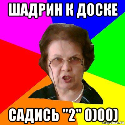 Шадрин к доске Садись "2" 0)00), Мем Типичная училка