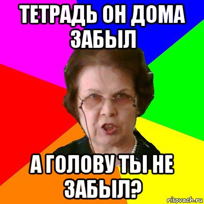 тетрадь он дома забыл а голову ты не забыл?, Мем Типичная училка