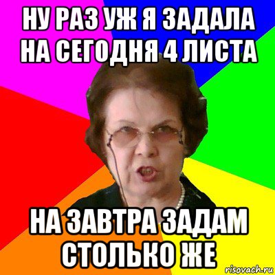 Ну раз уж я задала на сегодня 4 листа На завтра задам столько же, Мем Типичная училка