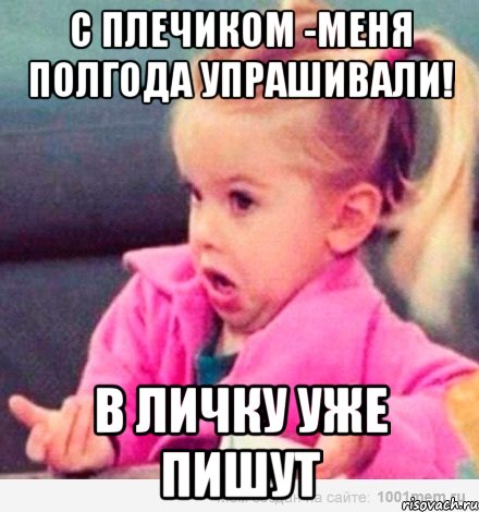 С плечиком -меня полгода упрашивали! в личку уже пишут, Мем  Ты говоришь (девочка возмущается)