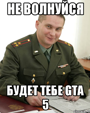 Не волнуйся Будет тебе Gta 5, Мем Военком (полковник)