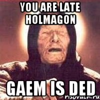 YOU ARE LATE HOLMAGON GAEM IS DED, Мем Ванга (цвет)