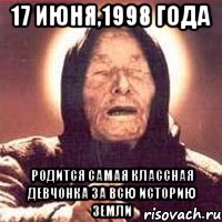 17 июня,1998 года Родится самая классная девчонка за всю историю Земли, Мем Ванга (цвет)