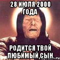 28 июля 2000 года родится твой любимый сын, Мем Ванга (цвет)