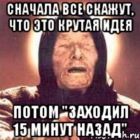 Сначала все скажут, что это крутая идея Потом "заходил 15 минут назад", Мем Ванга (цвет)