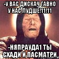 -У вас дискач гавно у нас лудше!11!11 -Няпрауда1 ты схади и пасматри, Мем Ванга (цвет)