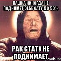 ПАШКА НИКОГДА НЕ ПОДНИМЕТ СЕБЕ САТУ ДО 50% РАК СТАТУ НЕ ПОДНИМАЕТ, Мем Ванга (цвет)