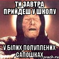 ти завтра прийдеш у школу у білих полуплених сапошках, Мем Ванга (цвет)