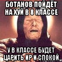 ботанов пойдёт на хуй в 8 классе у в классе будет царить ир и спокой, Мем Ванга (цвет)