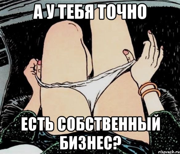 А У ТЕБЯ ТОЧНО ЕСТЬ СОБСТВЕННЫЙ БИЗНЕС?, Мем А ты точно