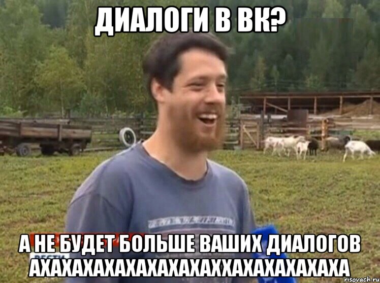 Диалоги в вк? А не будет больше ваших диалогов АХАХАХАХАХАХАХАХАХХАХАХАХАХАХА