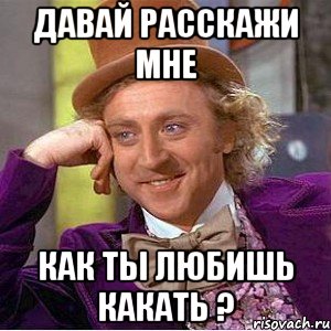 Давай расскажи мне как ты любишь какать ?, Мем Ну давай расскажи (Вилли Вонка)