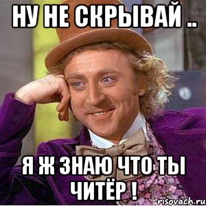 Ну не скрывай .. Я ж знаю что ты читёр !, Мем Ну давай расскажи (Вилли Вонка)