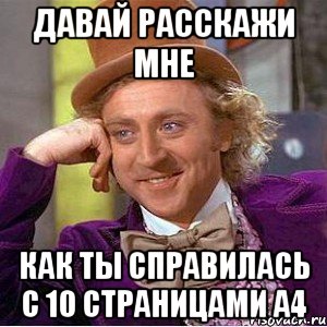 давай расскажи мне как ты справилась с 10 страницами А4, Мем Ну давай расскажи (Вилли Вонка)