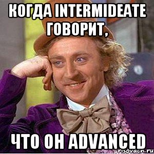 Когда intermideate говорит, что он advanced, Мем Ну давай расскажи (Вилли Вонка)