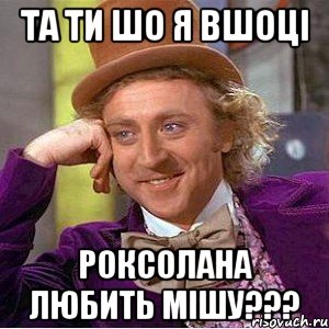 та ти шо я вшоці роксолана любить мішу???, Мем Ну давай расскажи (Вилли Вонка)