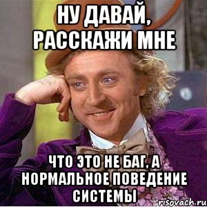 ну давай, расскажи мне что это не баг, а нормальное поведение системы, Мем Ну давай расскажи (Вилли Вонка)