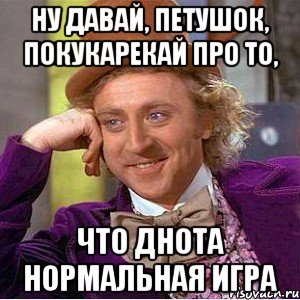 Ну давай, петушок, покукарекай про то, Что днота нормальная игра, Мем Ну давай расскажи (Вилли Вонка)