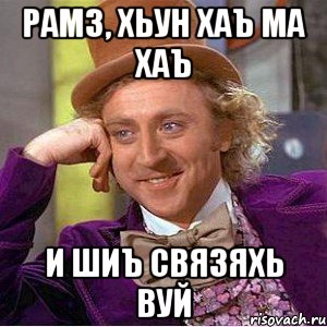 Рамз, Хьун хаъ ма хаъ И шиъ связяхь вуй, Мем Ну давай расскажи (Вилли Вонка)