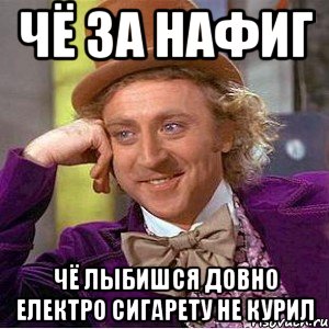 Чё за нафиг Чё лыбишся довно електро сигарету не курил, Мем Ну давай расскажи (Вилли Вонка)