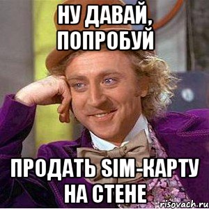 Ну давай, попробуй продать sim-карту на стене, Мем Ну давай расскажи (Вилли Вонка)