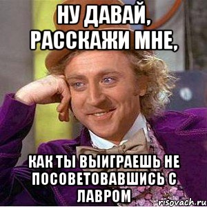 Ну давай, расскажи мне, как ты выиграешь не посоветовавшись с Лавром, Мем Ну давай расскажи (Вилли Вонка)