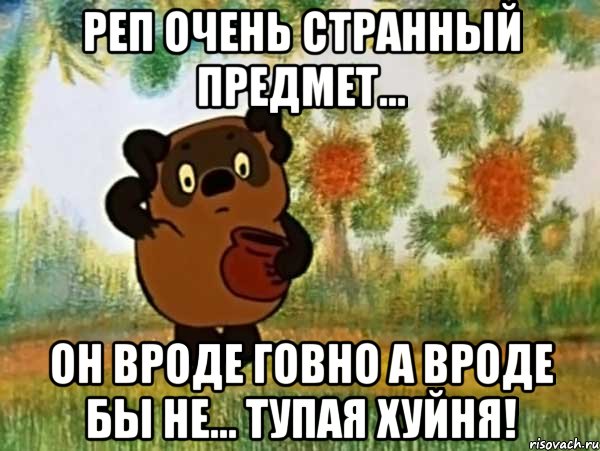 Реп очень странный предмет... Он вроде говно а вроде бы не... Тупая хуйня!, Мем Винни пух чешет затылок