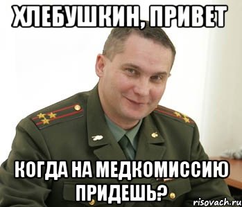 Хлебушкин, привет Когда на медкомиссию придешь?, Мем Военком (полковник)