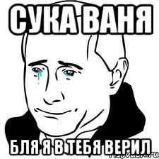 Сука Ваня Бля я в тебя верил, Мем  Володя Путин