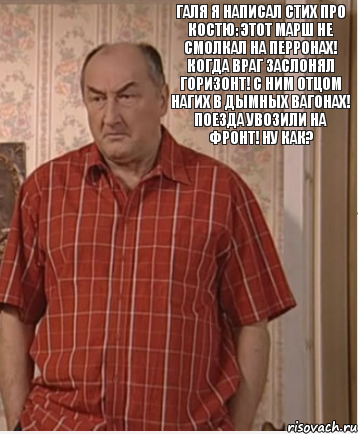 Галя я написал стих про Костю: Этот марш не смолкал на перронах! Когда враг заслонял горизонт! С ним отцом нагих в дымных вагонах! Поезда увозили на фронт! Ну как?, Комикс Николай Петрович Воронин