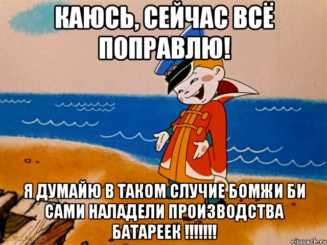 каюсь, сейчас всё поправлю! я думайю в таком случие бомжи би сами наладели производства батареек !!!!!!!