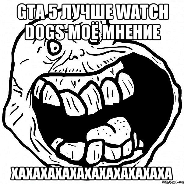 GTA 5 лучше Watch dogs моё мнение Хахахахахахахахахахаха, Мем всегда один