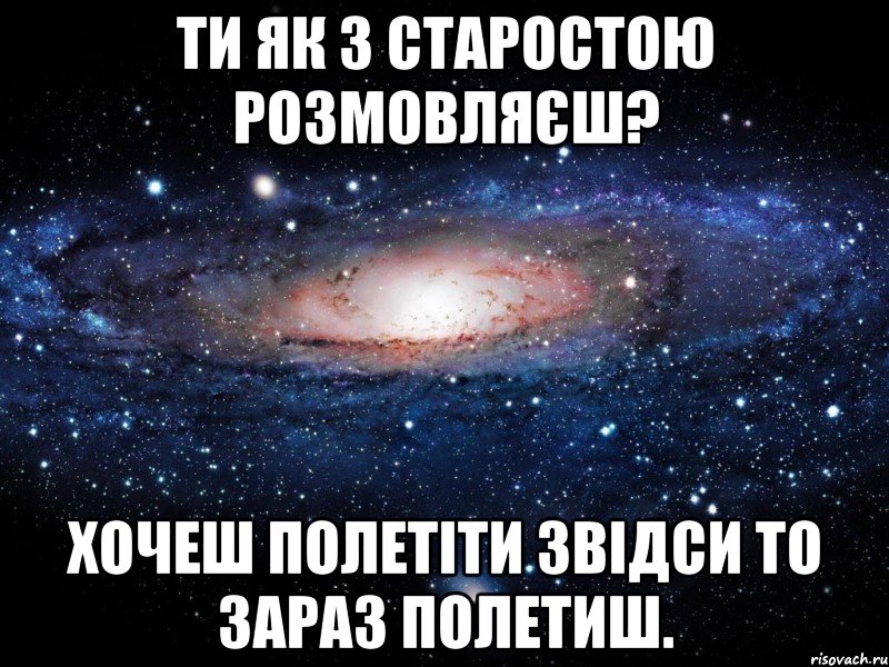 Ти як з старостою розмовляєш? Хочеш полетіти звідси то зараз полетиш., Мем Вселенная