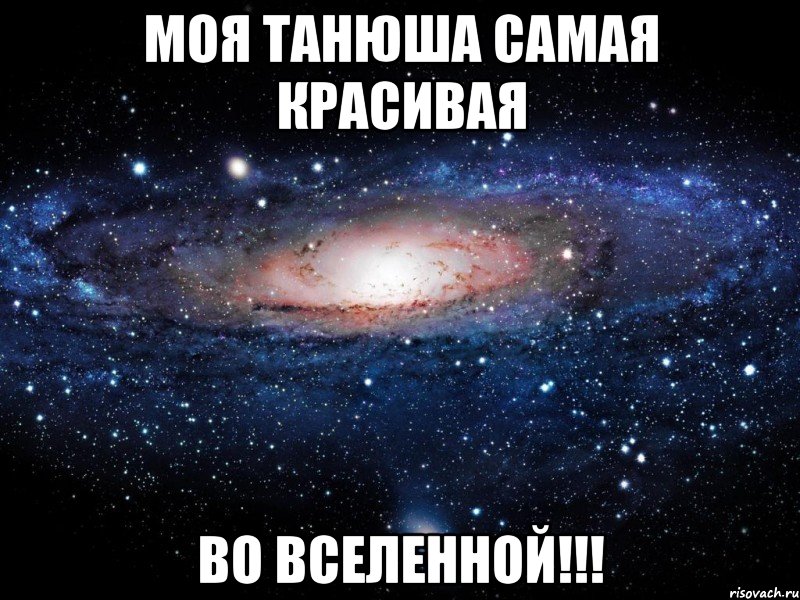 МОЯ ТАНЮША САМАЯ КРАСИВАЯ ВО ВСЕЛЕННОЙ!!!, Мем Вселенная