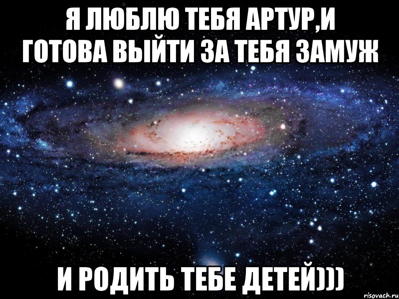 Я ЛЮБЛЮ ТЕБЯ АРТУР,И ГОТОВА ВЫЙТИ ЗА ТЕБЯ ЗАМУЖ И РОДИТЬ ТЕБЕ ДЕТЕЙ))), Мем Вселенная