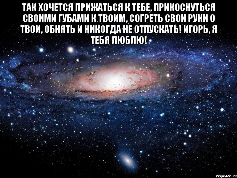 Так хочется прижаться к тебе, прикоснуться своими губами к твоим, согреть свои руки о твои, обнять и никогда не отпускать! Игорь, я тебя люблю! , Мем Вселенная