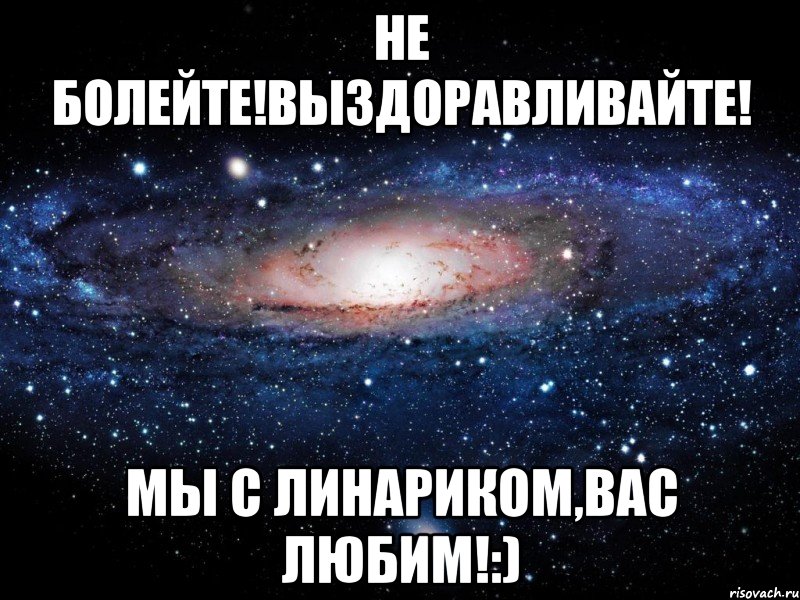 Не болейте!Выздоравливайте! Мы с Линариком,вас любим!:), Мем Вселенная