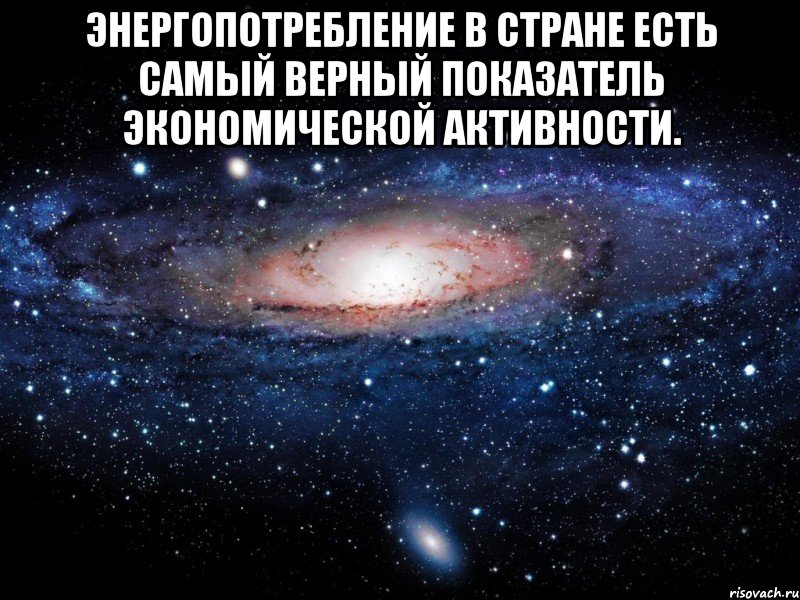 Энергопотребление в стране есть самый верный показатель экономической активности. , Мем Вселенная