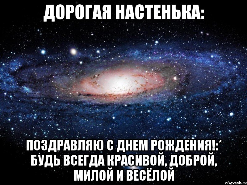 Дорогая Настенька: Поздравляю с Днем Рождения!:* Будь всегда красивой, доброй, милой и весёлой, Мем Вселенная