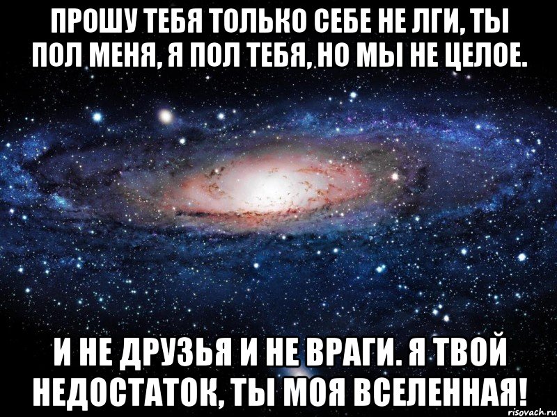 Прошу тебя только себе не лги, Ты пол меня, я пол тебя, но мы не целое. И не друзья и не враги. Я твой недостаток, ты Моя Вселенная!, Мем Вселенная