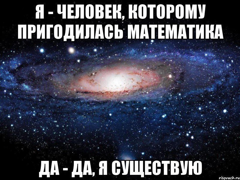 Я - человек, которому пригодилась математика Да - да, я существую, Мем Вселенная