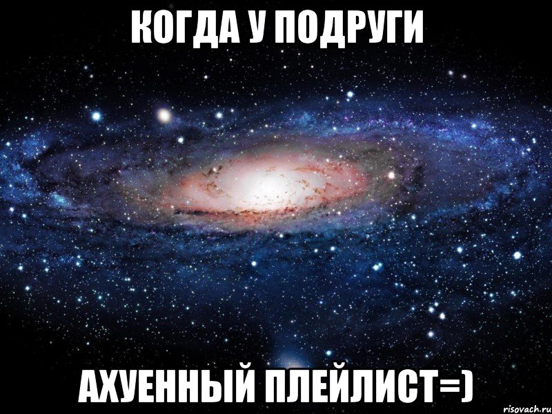 Когда у подруги ахуенный плейлист=), Мем Вселенная