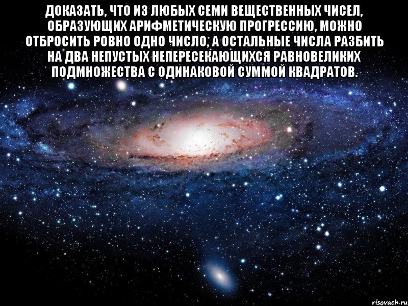 Доказать, что из любых семи вещественных чисел, образующих арифметическую прогрессию, можно отбросить ровно одно число, а остальные числа разбить на два непустых непересекающихся равновеликих подмножества с одинаковой суммой квадратов. , Мем Вселенная