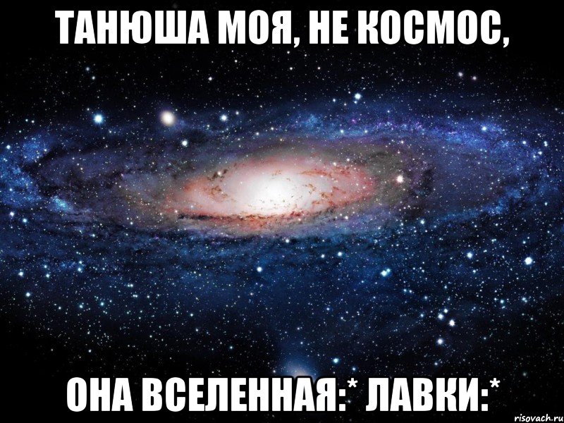 Танюша Моя, не Космос, Она Вселенная:* Лавки:*, Мем Вселенная