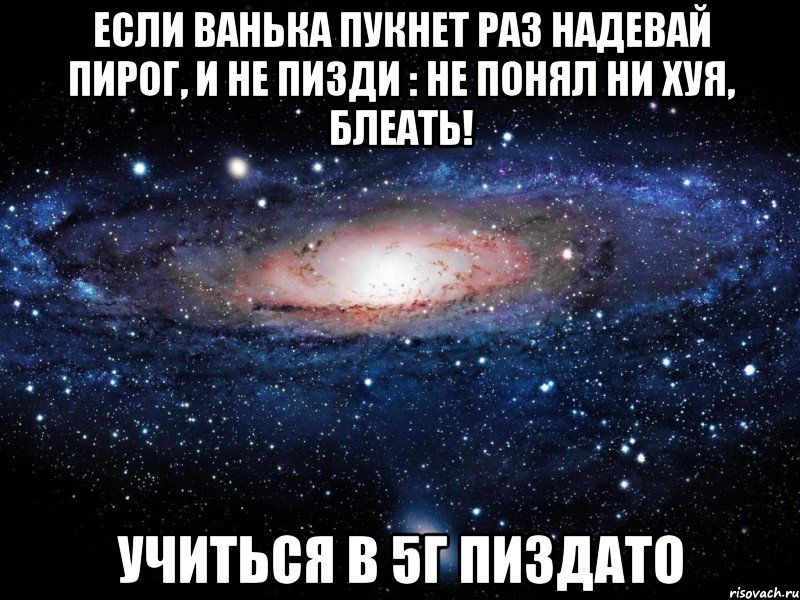 Если Ванька пукнет раз надевай пирог, и не пизди : не понял ни хуя, блеать! Учиться в 5Г пиздато, Мем Вселенная