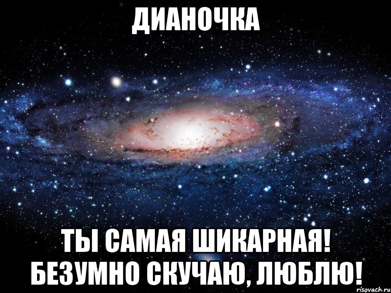 Дианочка Ты самая шикарная! Безумно скучаю, люблю!, Мем Вселенная