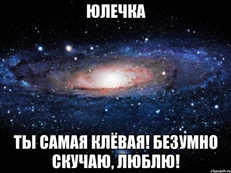 Юлечка Ты самая клёвая! Безумно скучаю, люблю!, Мем Вселенная