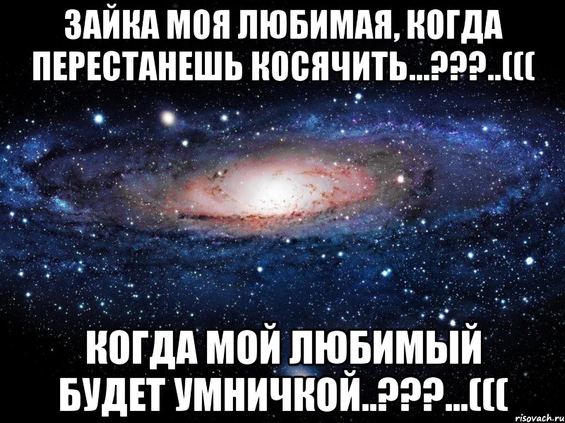 Зайка моя любимая, когда перестанешь косячить...???..((( Когда мой любимый будет умничкой..???...(((, Мем Вселенная