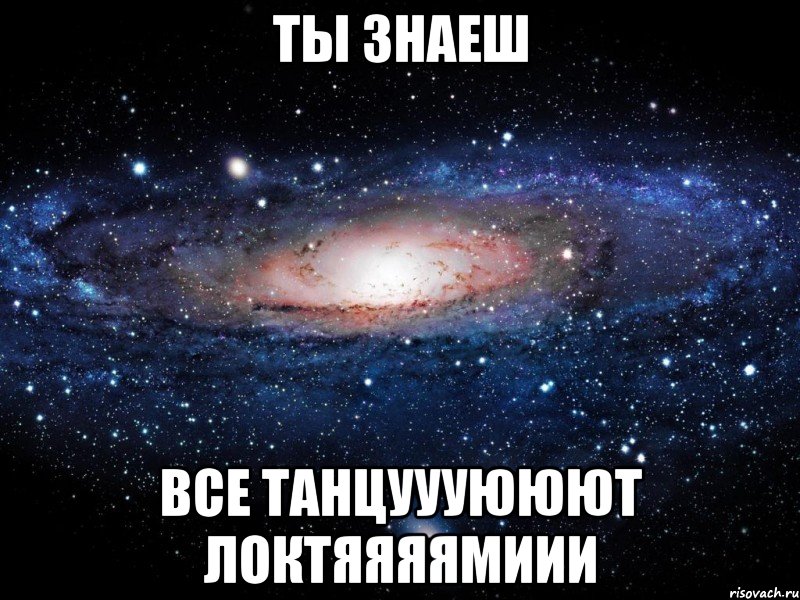 Ты знаеш все ТАНЦУУУЮЮЮТ ЛОКТЯЯЯЯМИИИ, Мем Вселенная