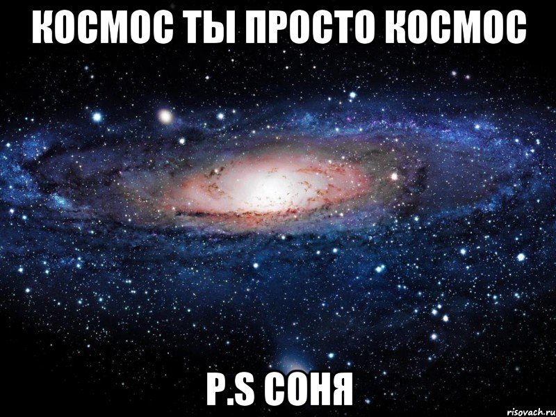 Космос ты просто космос P.S Соня, Мем Вселенная